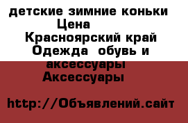 детские зимние коньки › Цена ­ 800 - Красноярский край Одежда, обувь и аксессуары » Аксессуары   